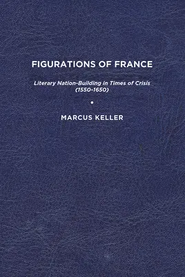 Figurationen von Frankreich: Literarische Nationenbildung in Zeiten der Krise (1550-1650) - Figurations of France: Literary Nation-Building in Times of Crisis (1550-1650)