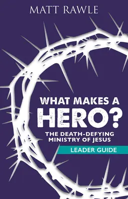 Was macht einen Helden aus? Leitfaden: Der todesverachtende Dienst von Jesus - What Makes a Hero? Leader Guide: The Death-Defying Ministry of Jesus