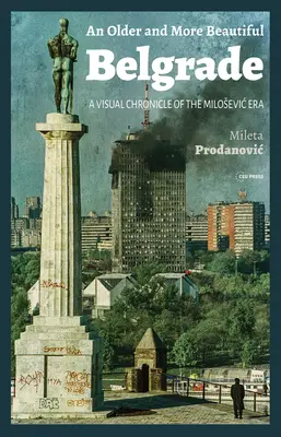 Ein älteres und schöneres Belgrad: Eine visuelle Chronik der Milosevic-Ära - An Older and More Beautiful Belgrade: A Visual Chronicle of the Milosevic Era