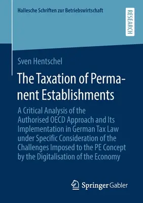The Taxation of Permanent Establishments: A Critical Analysis of the Authorized OECD Approach and Its Implementation in German Tax Law Under Specific - The Taxation of Permanent Establishments: A Critical Analysis of the Authorised OECD Approach and Its Implementation in German Tax Law Under Specific