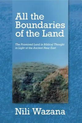 Alle Grenzen des Landes: Das Gelobte Land im biblischen Denken im Lichte des Alten Orients - All the Boundaries of the Land: The Promised Land in Biblical Thought in Light of the Ancient Near East