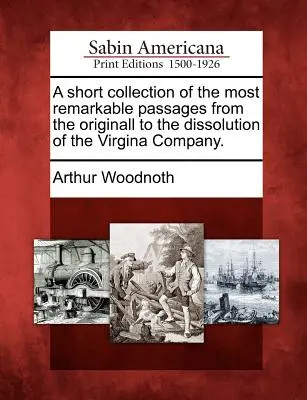 Eine kurze Sammlung der bemerkenswertesten Passagen von der Gründung bis zur Auflösung der Virgina Company. - A Short Collection of the Most Remarkable Passages from the Originall to the Dissolution of the Virgina Company.