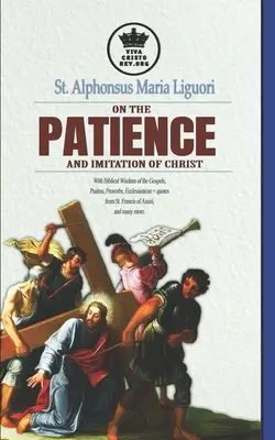Der heilige Alfons Maria Liguori über die Geduld und die Nachfolge Christi. Mit biblischen Weisheiten aus den Evangelien, Psalmen, Sprüchen, Ecclesiasticus + Zitaten aus - St. Alphonsus Maria Liguori on Patience and the Imitation of Christ. With Biblical Wisdom of the Gospels, Psalms, Proverbs, Ecclesiasticus + quotes fr