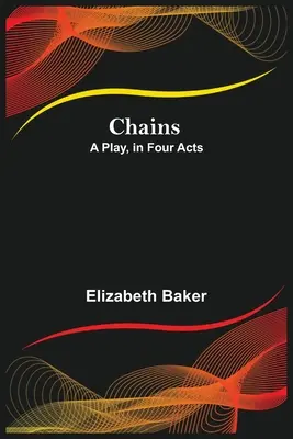 Chains; Ein Theaterstück in vier Aufzügen - Chains; A Play, in Four Acts