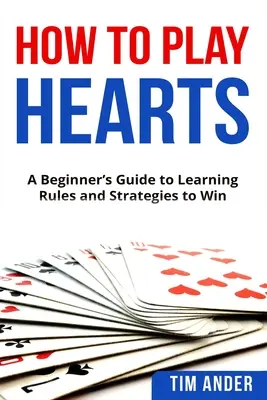 Wie man Hearts spielt: Ein Leitfaden für Anfänger zum Erlernen von Regeln und Strategien zum Gewinnen - How To Play Hearts: A Beginner's Guide to Learning Rules and Strategies to Win