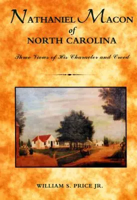 Nathaniel Macon aus North Carolina: Drei Ansichten über seinen Charakter und sein Glaubensbekenntnis - Nathaniel Macon of North Carolina: Three Views of His Character and Creed