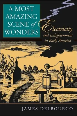 Die erstaunlichste Szene von Wundern: Elektrizität und Erleuchtung im frühen Amerika - Most Amazing Scene of Wonders: Electricity and Enlightenment in Early America