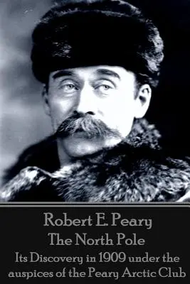 Robert E. Peary - Der Nordpol: Seine Entdeckung im Jahre 1909 unter der Schirmherrschaft des Peary Arctic Club - Robert E. Peary - The North Pole: Its Discovery in 1909 under the auspices of the Peary Arctic Club