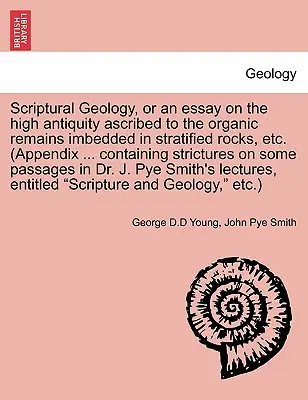 Scriptural Geology, oder ein Essay über das hohe Alter, das den organischen Überresten zugeschrieben wird, die in geschichteten Felsen eingebettet sind, etc. (Appendix ... Enthält Stri - Scriptural Geology, or an Essay on the High Antiquity Ascribed to the Organic Remains Imbedded in Stratified Rocks, Etc. (Appendix ... Containing Stri