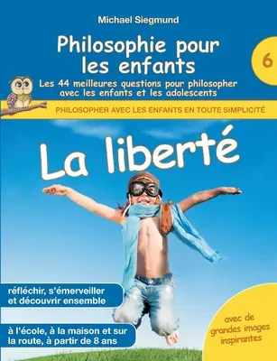 Philosophie für Kinder - La libert. Les 44 meilleures questions pour philosopher avec les enfants et les adolescents - Philosophie pour les enfants - La libert. Les 44 meilleures questions pour philosopher avec les enfants et les adolescents