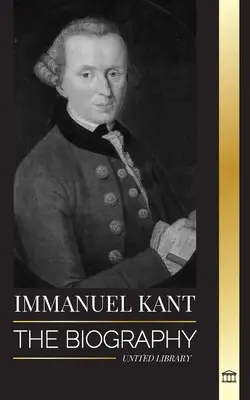 Immanuel Kant: Die Biographie eines aufgeklärten deutschen Philosophen, der die reine Vernunft kritisierte - Immanuel Kant: The Biography of an Enlightened German philosopher that Critiqued Pure Reason
