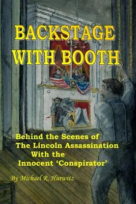 Hinter den Kulissen mit Booth: Hinter den Kulissen des Lincoln-Attentats mit dem unschuldigen „Verschwörer - Backstage With Booth: Behind the Scenes of the Lincoln Assassination with the Innocent 'Conspirator'