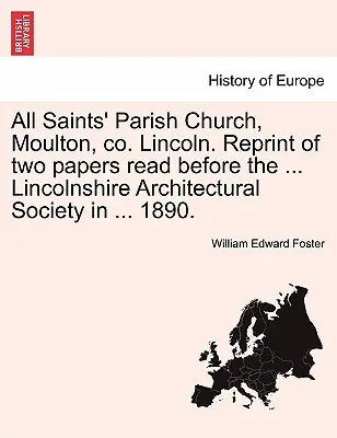 All Saints' Parish Church, Moulton, Co. Lincoln. Nachdruck von zwei Vorträgen, die vor der ... Lincolnshire Architectural Society in ... 1890. - All Saints' Parish Church, Moulton, Co. Lincoln. Reprint of Two Papers Read Before the ... Lincolnshire Architectural Society in ... 1890.