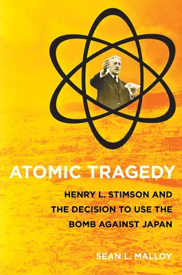 Atomare Tragödie: Henry L. Stimson und die Entscheidung, die Bombe gegen Japan einzusetzen - Atomic Tragedy: Henry L. Stimson and the Decision to Use the Bomb Against Japan