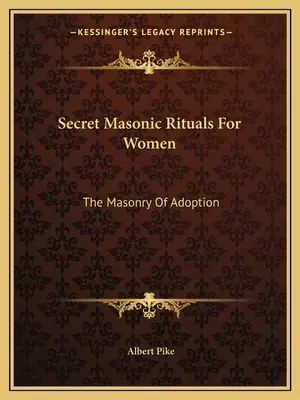 Geheime Freimaurerische Rituale für Frauen: Die Freimaurerei der Adoption - Secret Masonic Rituals For Women: The Masonry Of Adoption