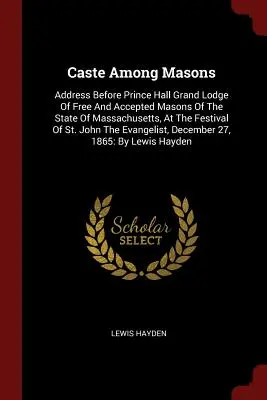 Kaste unter Freimaurern: Ansprache vor der Prince Hall Grand Lodge Of Free And Accepted Masons Of The State Of Massachusetts, anlässlich des Festival of S - Caste Among Masons: Address Before Prince Hall Grand Lodge Of Free And Accepted Masons Of The State Of Massachusetts, At The Festival Of S