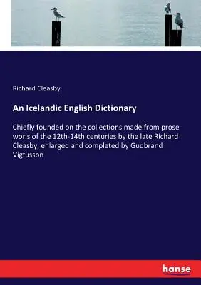 Ein Isländisch-Englisches Wörterbuch: Hauptsächlich gegründet auf den Sammlungen von Prosawörtern des 12. bis 14. Jahrhunderts des verstorbenen Richard Cleasby, enla - An Icelandic English Dictionary: Chiefly founded on the collections made from prose worls of the 12th-14th centuries by the late Richard Cleasby, enla