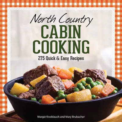 North Country Cabin Cooking: 275 schnelle und einfache Rezepte - North Country Cabin Cooking: 275 Quick & Easy Recipes