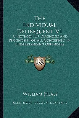 Der individuelle Delinquent V1: Ein Lehrbuch der Diagnose und Prognose für alle, die am Verständnis von Straftätern interessiert sind - The Individual Delinquent V1: A Textbook Of Diagnosis And Prognosis For All Concerned In Understanding Offenders