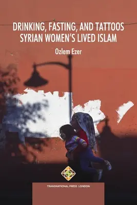 Trinken, Fasten und Tattoos: Der gelebte Islam der syrischen Frauen - Drinking, Fasting, and Tattoos: Syrian Women's Lived Islam