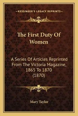 Die erste Pflicht der Frauen: Eine Reihe von Artikeln aus dem Victoria Magazine, 1865 bis 1870 (1870) - The First Duty Of Women: A Series Of Articles Reprinted From The Victoria Magazine, 1865 To 1870 (1870)