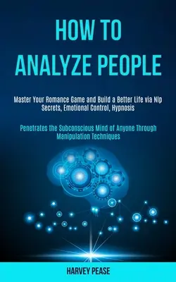 Wie man Menschen analysiert: Master Your Romance Game and Build a Better Life via Nlp Secrets, Emotional Control, Hypnosis (Penetrates the Subconsc - How to Analyze People: Master Your Romance Game and Build a Better Life via Nlp Secrets, Emotional Control, Hypnosis (Penetrates the Subconsc