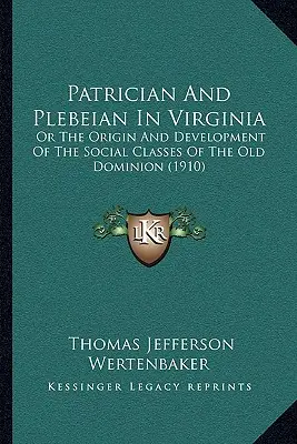 Patrizier und Plebejer in Virginia: Oder die Entstehung und Entwicklung der sozialen Klassen des alten Dominion (1910) - Patrician And Plebeian In Virginia: Or The Origin And Development Of The Social Classes Of The Old Dominion (1910)