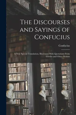 Die Reden und Sprüche des Konfuzius: Eine neue Spezialübersetzung, illustriert mit Zitaten von Goethe und anderen Schriftstellern - The Discourses and Sayings of Confucius: A New Special Translation, Illustrated With Quotations From Goethe and Other Writers