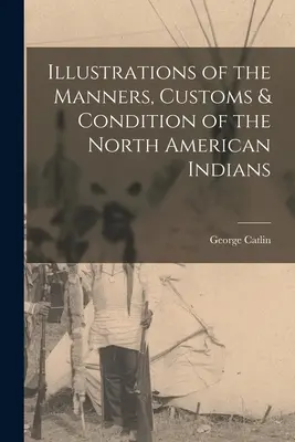 Illustrationen zu den Sitten, Gebräuchen und dem Zustand der nordamerikanischen Indianer - Illustrations of the Manners, Customs & Condition of the North American Indians