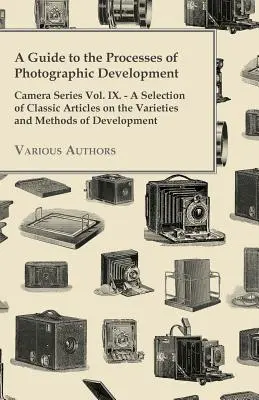 Ein Leitfaden zu den Prozessen der fotografischen Entwicklung - Camera Series Vol. IX. - Eine Auswahl klassischer Artikel über die verschiedenen Arten und Methoden der Entwicklung - A Guide to the Processes of Photographic Development - Camera Series Vol. IX. - A Selection of Classic Articles on the Varieties and Methods of Develo