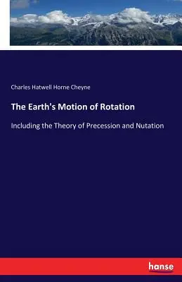 Die Rotationsbewegung der Erde: Einschließlich der Theorie der Präzession und Nutation - The Earth's Motion of Rotation: Including the Theory of Precession and Nutation