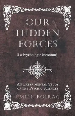 Unsere verborgenen Kräfte (La Psychologie Inconnue) - Eine experimentelle Studie über die psychischen Wissenschaften - Our Hidden Forces (La Psychologie Inconnue) - An Experimental Study of the Psychic Sciences