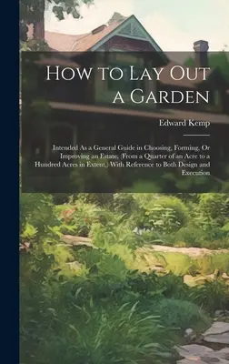 Wie man einen Garten anlegt: Als allgemeiner Leitfaden für die Auswahl, Anlage oder Verbesserung eines Grundstücks (von einem Viertel bis zu hundert Morgen) - How to Lay Out a Garden: Intended As a General Guide in Choosing, Forming, Or Improving an Estate, (From a Quarter of an Acre to a Hundred Acre