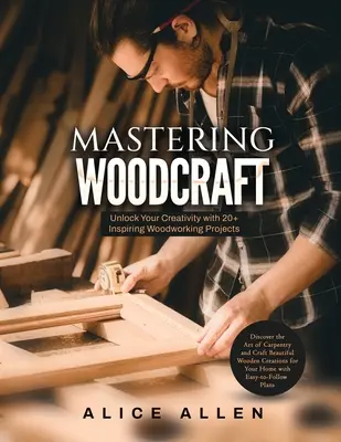 Holzhandwerk meistern: Entfesseln Sie Ihre Kreativität mit 20+ inspirierenden Holzbearbeitungsprojekten: Entdecken Sie die Kunst des Tischlerhandwerks und fertigen Sie schönes Holz an - Mastering Woodcraft: Unlock Your Creativity with 20+ Inspiring Woodworking Projects: Discover the Art of Carpentry and Craft Beautiful Wood