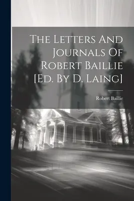 Die Briefe und Tagebücher von Robert Baillie [hrsg. von D. Laing] - The Letters And Journals Of Robert Baillie [ed. By D. Laing]