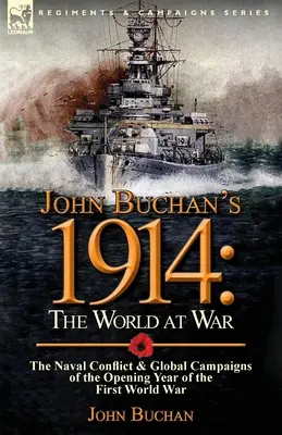 John Buchan's 1914: Die Welt im Krieg - Der Seekonflikt und die weltweiten Feldzüge im Eröffnungsjahr des Ersten Weltkriegs - John Buchan's 1914: the World at War-The Naval Conflict & Global Campaigns of the Opening Year of the First World War