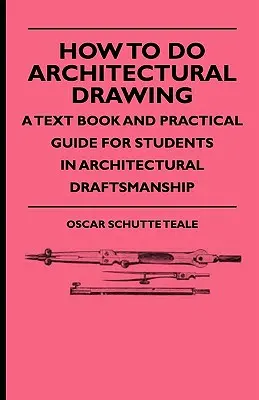 Wie man architektonisch zeichnet - Ein Lehrbuch und praktischer Leitfaden für Studenten der Bauzeichenkunst - How To Do Architectural Drawing - A Text Book And Practical Guide For Students In Architectural Draftsmanship