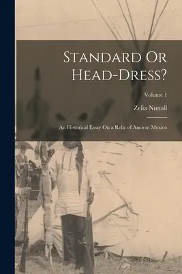 Standarte oder Kopfbedeckung? Ein historischer Essay über ein Relikt aus dem alten Mexiko; Band 1 - Standard Or Head-Dress?: An Historical Essay On a Relic of Ancient Mexico; Volume 1