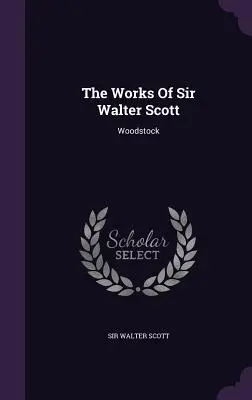 Die Werke von Sir Walter Scott: Woodstock - The Works Of Sir Walter Scott: Woodstock