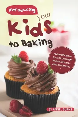 Kinder an das Backen heranführen: Tolle Backtipps für Kinder, die gerne tolle Bäcker werden möchten - Introducing your Kids to Baking: Awesome Baking Tips for Children Who Desire to Be Awesome Bakers