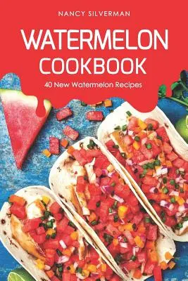 Wassermelonen-Kochbuch: 40 neue Wassermelonen-Rezepte - Watermelon Cookbook: 40 New Watermelon Recipes