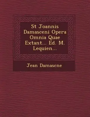 St. Joannis Damasceni Opera Omnia Quae Extant... Ed. M. Lequien... - St Joannis Damasceni Opera Omnia Quae Extant... Ed. M. Lequien...