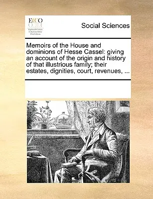 Memoirs of the House and Dominions of Hesse Cassel: Mit einem Bericht über den Ursprung und die Geschichte dieser illustren Familie; ihre Stände, Würden, - Memoirs of the House and Dominions of Hesse Cassel: Giving an Account of the Origin and History of That Illustrious Family; Their Estates, Dignities,