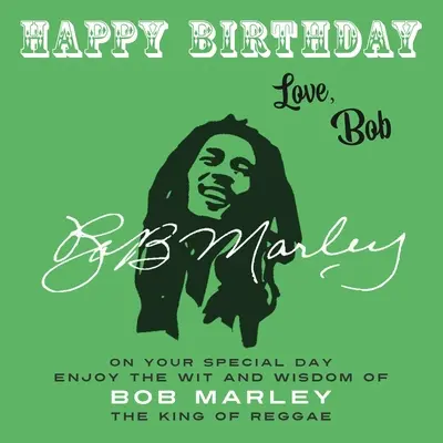 Alles Gute zum Geburtstag - Liebe, Bob: Genieße an deinem besonderen Tag den Witz und die Weisheit von Bob Marley, dem König des Reggae - Happy Birthday-Love, Bob: On Your Special Day, Enjoy the Wit and Wisdom of Bob Marley, the King of Reggae