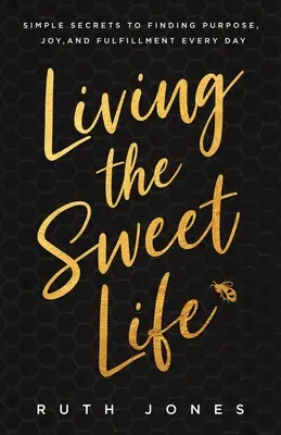 Das süße Leben leben: Einfache Geheimnisse, um jeden Tag Sinn, Freude und Erfüllung zu finden - Living the Sweet Life: Simple Secrets to Finding Purpose, Joy, and Fulfillment Every Day