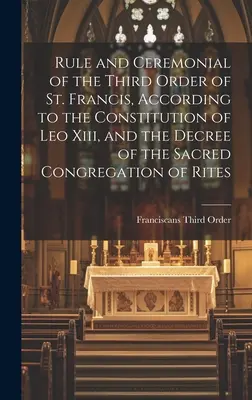 Regel und Zeremoniell des Dritten Ordens des heiligen Franziskus, gemäß der Konstitution von Leo Xiii. und dem Dekret der heiligen Ritenkongregation - Rule and Ceremonial of the Third Order of St. Francis, According to the Constitution of Leo Xiii, and the Decree of the Sacred Congregation of Rites