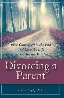Scheidung von einem Elternteil: Befreien Sie sich von der Vergangenheit und leben Sie das Leben, das Sie sich immer gewünscht haben - Divorcing a Parent: Free Yourself from the Past and Live the Life You've Always Wanted