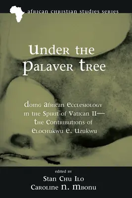 Unter dem Palaverbaum: Afrikanische Ekklesiologie im Geist des Zweiten Vatikanischen Konzils - Die Beiträge von Elochukwu E. Uzukwu - Under the Palaver Tree: Doing African Ecclesiology in the Spirit of Vatican II--The Contributions of Elochukwu E. Uzukwu