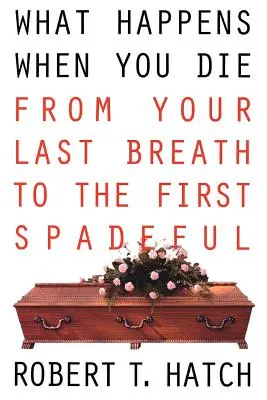 Was passiert, wenn Sie sterben: Vom letzten Atemzug bis zum ersten Spatenstich - What Happens When You Die: From Your Last Breath to the First Spadeful