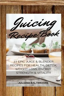 Saft-Rezeptbuch: 27 epische Saft- und Mixer-Rezepte für Gesundheit, Entgiftung, Gewichtsabnahme, Energie, Kraft und Vitalität - Juicing Recipe Book: 27 Epic Juice & Blender Recipes For Health, Detox, Weight Loss, Energy, Strength & Vitality